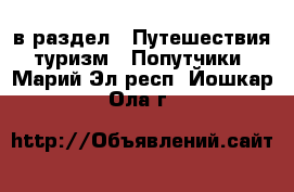  в раздел : Путешествия, туризм » Попутчики . Марий Эл респ.,Йошкар-Ола г.